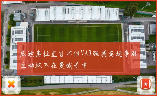 瓜迪奥拉直言不信VAR强调英超争冠主动权不在曼城手中