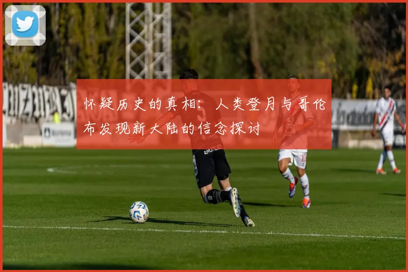 怀疑历史的真相：人类登月与哥伦布发现新大陆的信念探讨