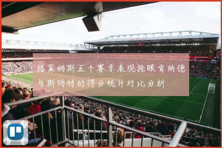 格莱姆斯五个赛季表现抢眼肯纳德与斯玛特的得分统计对比分析
