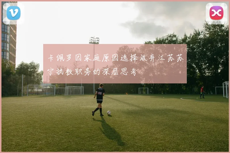 卡佩罗因家庭原因选择放弃江苏苏宁执教职务的深层思考