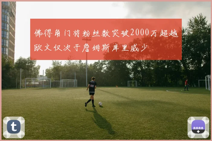 佛得角门将粉丝数突破2000万超越欧文仅次于詹姆斯库里威少